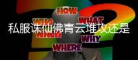 私服诛仙佛青云堆攻还是真气