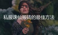 私服诛仙搬砖的最佳方法是什么_