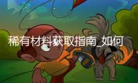 稀有材料获取指南_如何高价出售_