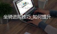 坐骑进阶技巧_如何提升移动速度与属性_
